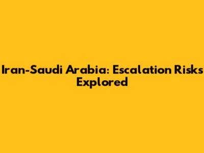 Iran-Saudi Arabia: Escalation Risks Explored