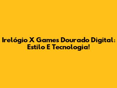 Irelógio X Games Dourado Digital: Estilo E Tecnologia!