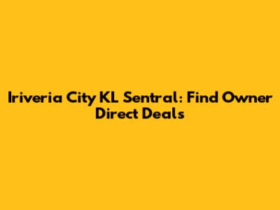 Iriveria City KL Sentral: Find Owner Direct Deals