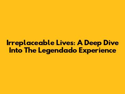 Irreplaceable Lives: A Deep Dive Into The Legendado Experience