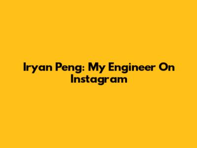 Iryan Peng: My Engineer On Instagram