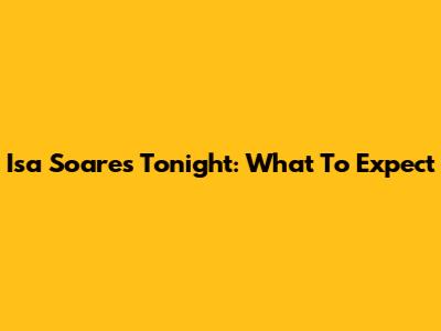 Isa Soares Tonight: What To Expect