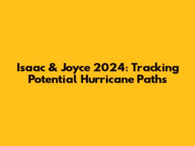 Isaac & Joyce 2024: Tracking Potential Hurricane Paths