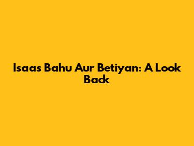 Isaas Bahu Aur Betiyan: A Look Back
