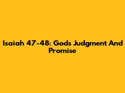 Isaiah 47-48: God's Judgment And Promise