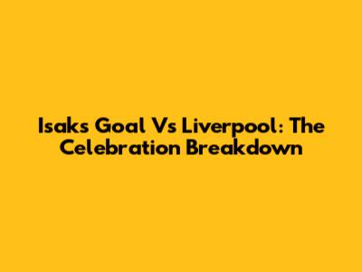 Isak's Goal Vs Liverpool: The Celebration Breakdown