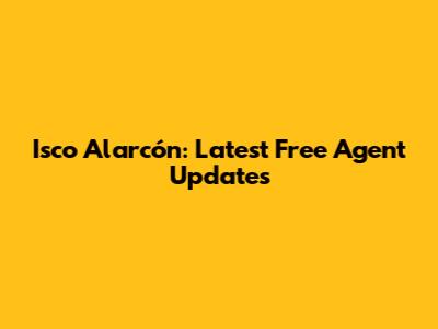 Isco Alarcón: Latest Free Agent Updates