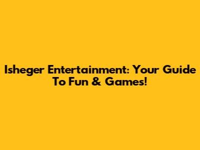 Isheger Entertainment: Your Guide To Fun & Games!