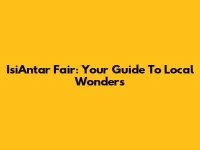 IsiAntar Fair: Your Guide To Local Wonders
