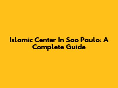 Islamic Center In Sao Paulo: A Complete Guide