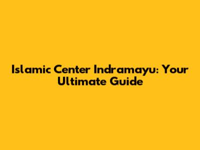 Islamic Center Indramayu: Your Ultimate Guide