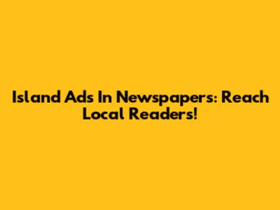 Island Ads In Newspapers: Reach Local Readers!