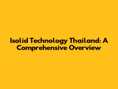 Isolid Technology Thailand: A Comprehensive Overview