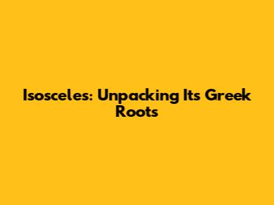 Isosceles: Unpacking Its Greek Roots