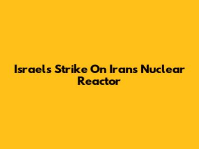 Israel's Strike On Iran's Nuclear Reactor