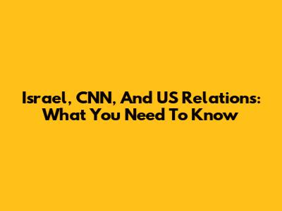 Israel, CNN, And US Relations: What You Need To Know