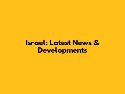 Israel: Latest News & Developments