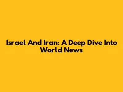 Israel And Iran: A Deep Dive Into World News