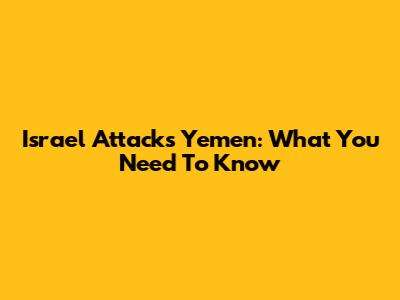 Israel Attacks Yemen: What You Need To Know