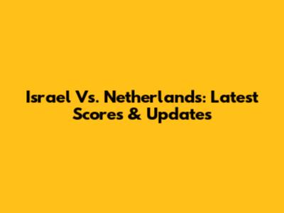 Israel Vs. Netherlands: Latest Scores & Updates