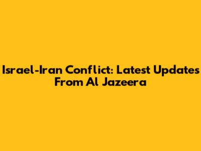 Israel-Iran Conflict: Latest Updates From Al Jazeera