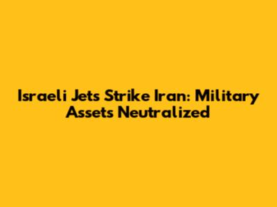 Israeli Jets Strike Iran: Military Assets Neutralized