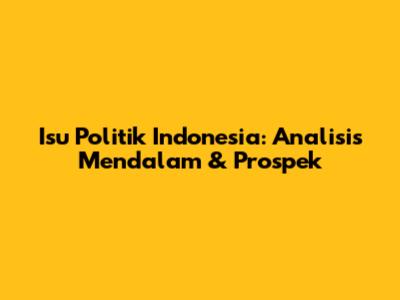 Isu Politik Indonesia: Analisis Mendalam & Prospek