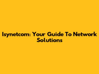 Isynetcom: Your Guide To Network Solutions