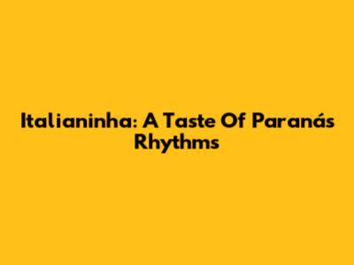 Italianinha: A Taste Of Paraná's Rhythms