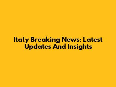 Italy Breaking News: Latest Updates And Insights