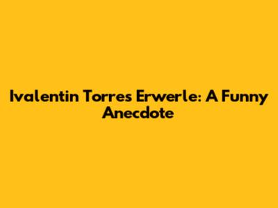 Ivalentin Torres Erwerle: A Funny Anecdote