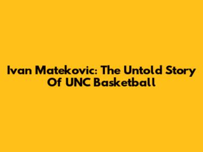 Ivan Matekovic: The Untold Story Of UNC Basketball