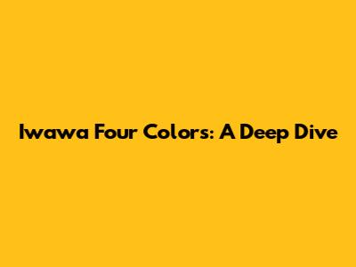Iwawa Four Colors: A Deep Dive