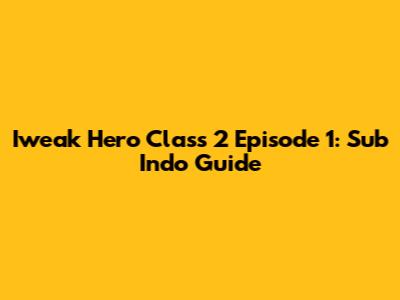 Iweak Hero Class 2 Episode 1: Sub Indo Guide