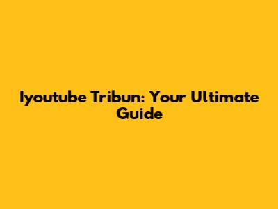 Iyoutube Tribun: Your Ultimate Guide