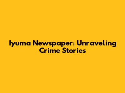 Iyuma Newspaper: Unraveling Crime Stories