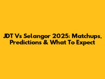 JDT Vs Selangor 2025: Matchups, Predictions & What To Expect