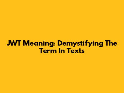 JWT Meaning: Demystifying The Term In Texts