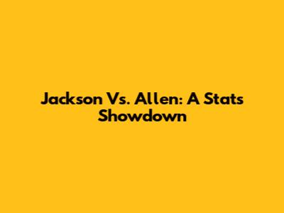 Jackson Vs. Allen: A Stats Showdown