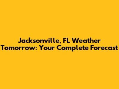 Jacksonville, FL Weather Tomorrow: Your Complete Forecast