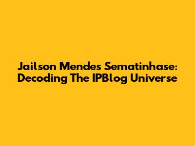 Jailson Mendes Sematinhase: Decoding The IPBlog Universe