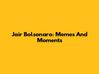 Jair Bolsonaro: Memes And Moments