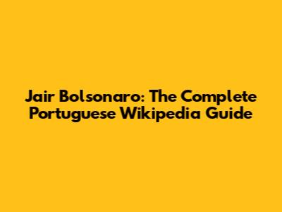 Jair Bolsonaro: The Complete Portuguese Wikipedia Guide