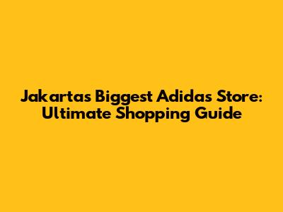 Jakarta's Biggest Adidas Store: Ultimate Shopping Guide