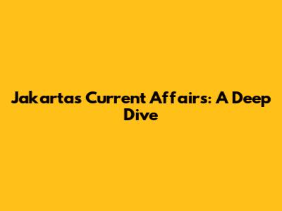 Jakarta's Current Affairs: A Deep Dive