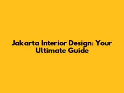 Jakarta Interior Design: Your Ultimate Guide
