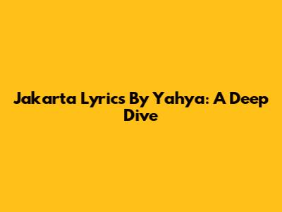 Jakarta Lyrics By Yahya: A Deep Dive