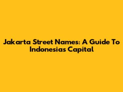 Jakarta Street Names: A Guide To Indonesia's Capital