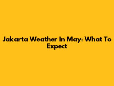 Jakarta Weather In May: What To Expect