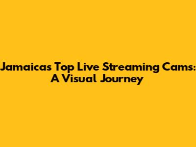 Jamaica's Top Live Streaming Cams: A Visual Journey